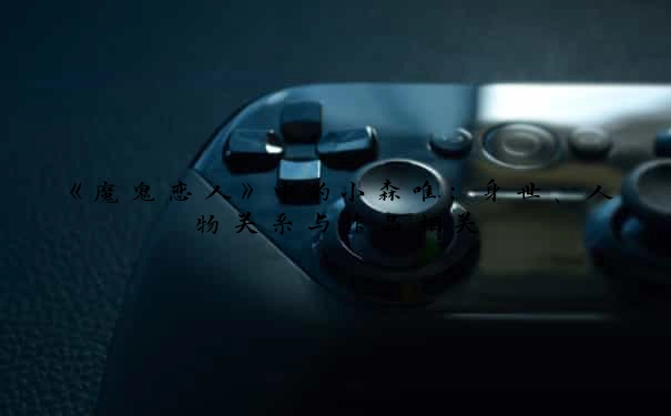 《魔鬼恋人》中的小森唯：身世、人物关系与作品相关