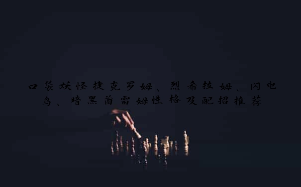 口袋妖怪捷克罗姆、烈希拉姆、闪电鸟、暗黑酋雷姆性格及配招推荐