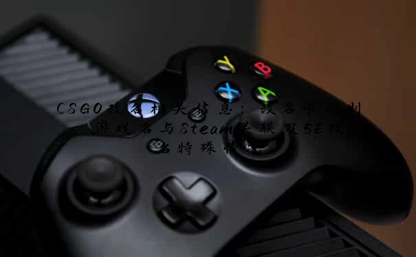 CSGO改名相关信息：改名卡规则、游戏名与Steam关联及5E改名特殊情况