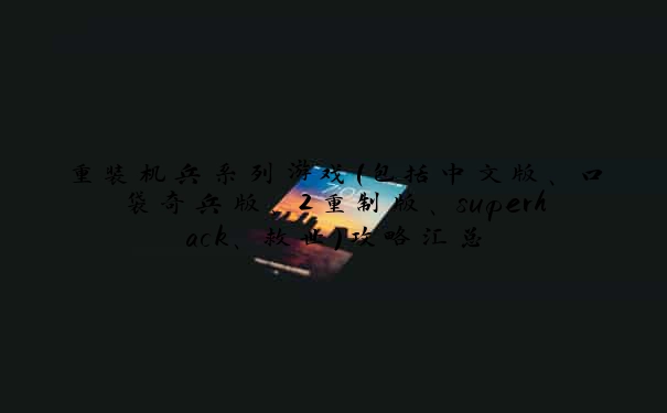 重装机兵系列游戏（包括中文版、口袋奇兵版、2重制版、superhack、救世）攻略汇总