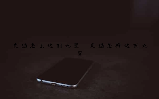 光遇怎么达到九翼　光遇怎样达到九翼