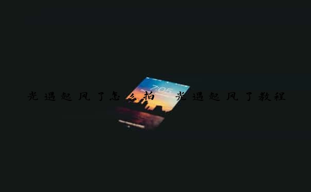 光遇起风了怎么拍　光遇起风了教程