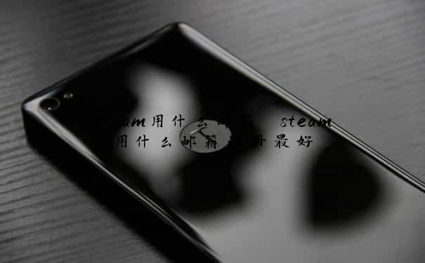 steam用什么邮箱　steam用什么邮箱注册最好