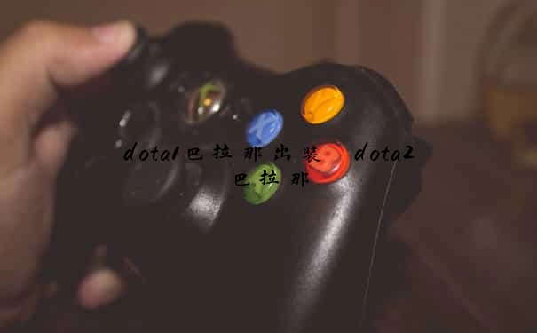 dota1巴拉那出装　dota2巴拉那
