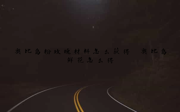 奥比岛粉玫瑰材料怎么获得　奥比岛鲜花怎么得