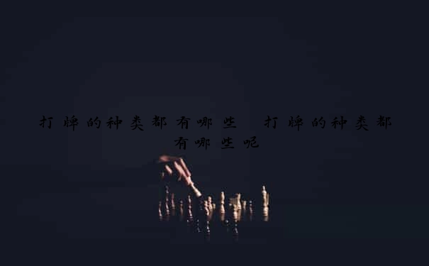 打牌的种类都有哪些　打牌的种类都有哪些呢