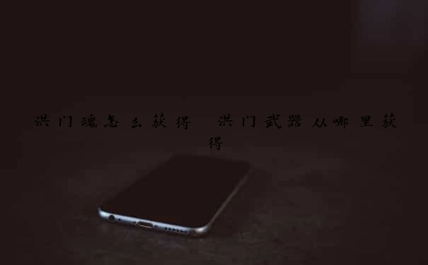 洪门魂怎么获得　洪门武器从哪里获得