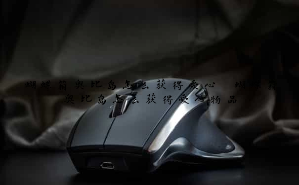 蝴蝶箱奥比岛怎么获得爱心　蝴蝶箱奥比岛怎么获得爱心物品
