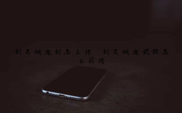 剑灵妖魔剑怎么得　剑灵妖魔武器怎么获得
