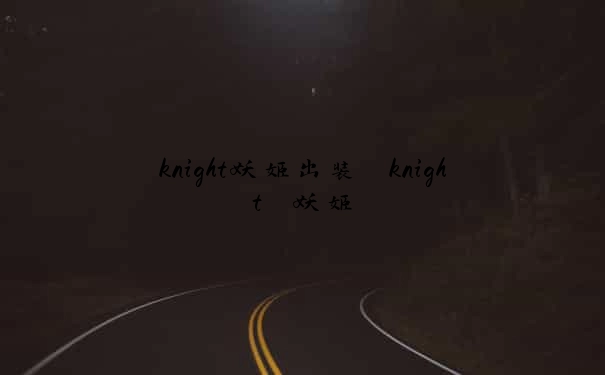 knight妖姬出装　knight 妖姬