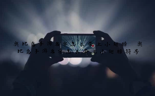 奥比岛手游名字怎么带上小翅膀　奥比岛手游名字怎么带上小翅膀符号