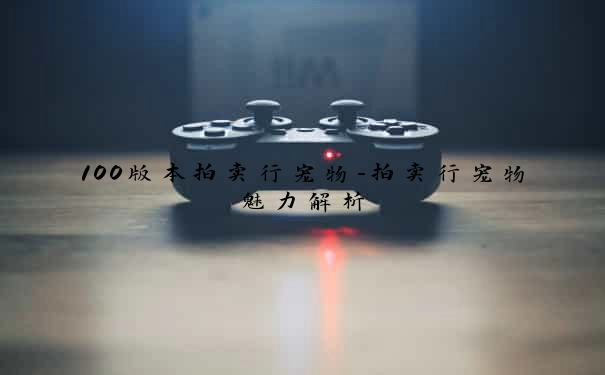 100版本拍卖行宠物-拍卖行宠物魅力解析