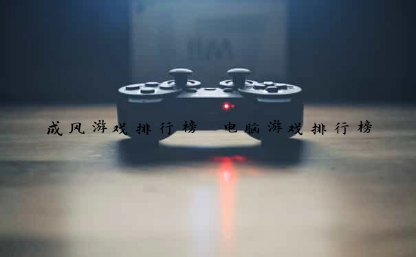 成风游戏排行榜 电脑游戏排行榜