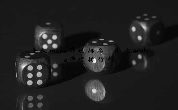 手机moba游戏排名 十大moba游戏排行榜