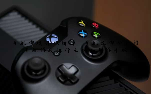 手机游戏开服排行 手机端游排行榜手机游戏排行七匣子手游开服